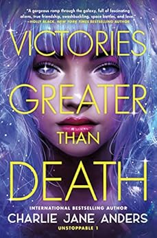 Victories Greater Than Death (Unstoppable Book 1) by [Charlie Jane Anders]