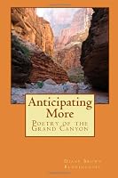 Anticipating More: Poetry of the Grand Canyon 1475196229 Book Cover
