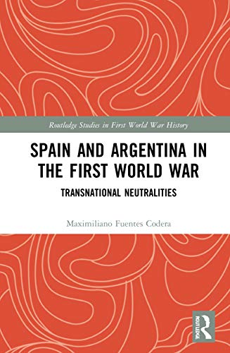 Spain and Argentina in the First World War: Transnational Neutralities (Routledge Studies in First World War History)