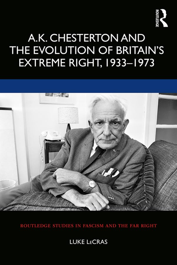 A.K. Chesterton and the Evolution of Britain’s Extreme Right, 1933-1973 (Routledge Studies in Fascism and the Far Right)