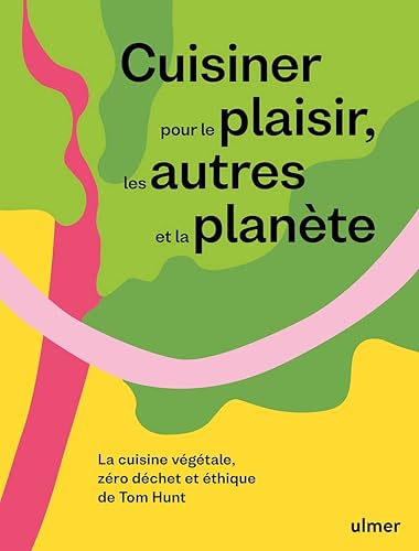 Cuisiner pour le plaisir, les autres et la planète - La cuisine végétale, zéro déchet et éthique de: La cuisine végétale, zéro déchet et éthique de Tom Hunt