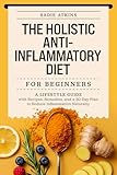 The Holistic Anti-Inflammatory Diet for Beginners: A Lifestyle Guide with Recipes, Remedies, and a 30-Day Plan to Reduce Inflammation Naturally (Natural Living Book 2)
