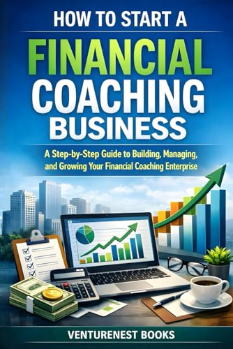 How To Start A Financial Coaching Business: A Step-By-Step Guide To Building, Managing, And Growing Your Financial Coaching Enterprise