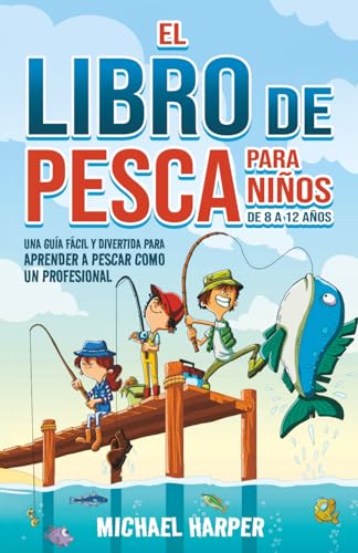 El libro de pesca para niños de 8 a 12 años: Una guía fácil y divertida para aprender a pescar como un profesional