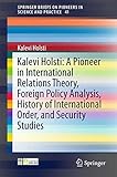 Kalevi Holsti: A Pioneer in International Relations Theory, Foreign Policy Analysis, History of International Order, and Security Studies (SpringerBriefs on Pioneers in Science and Practice, 41)
