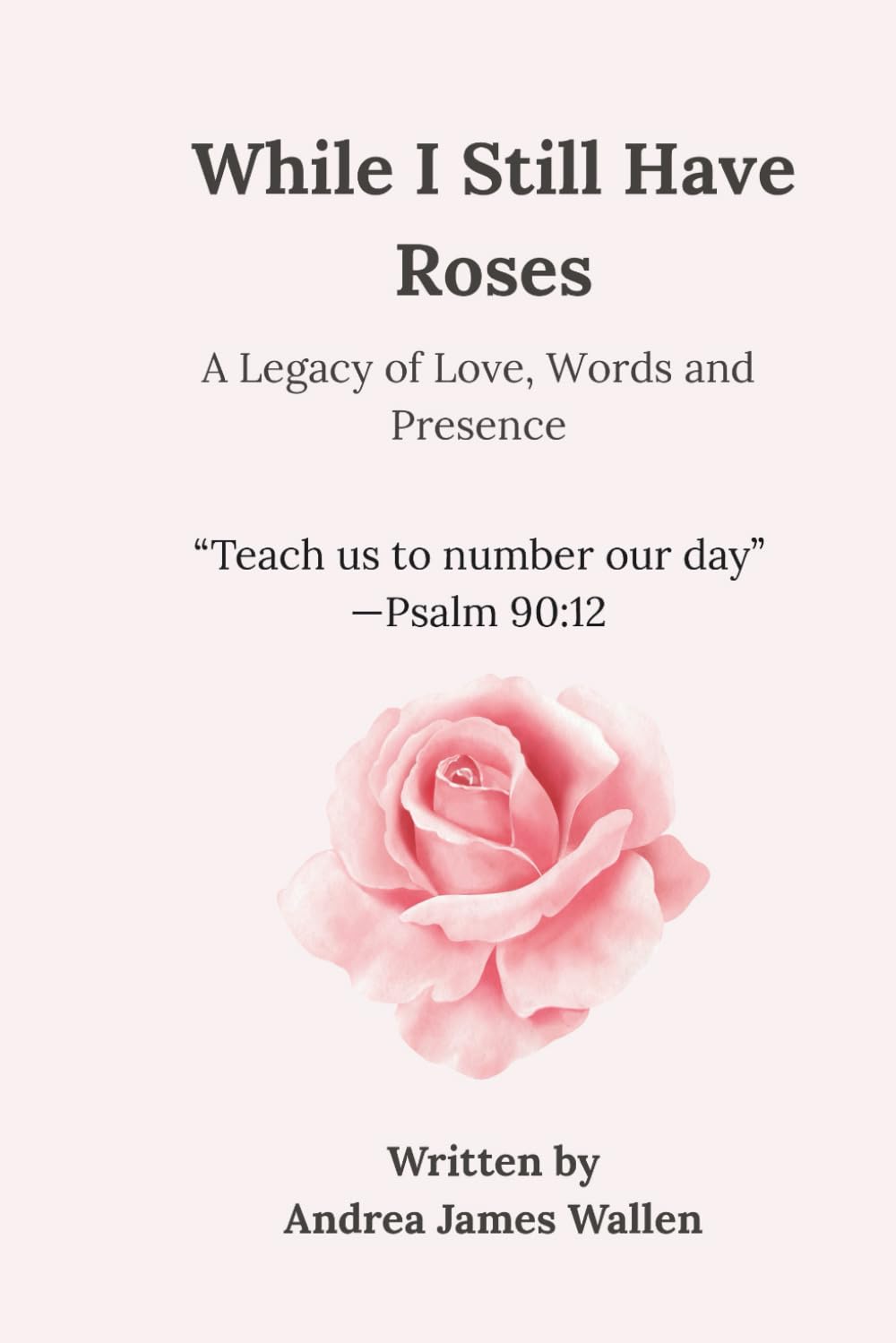 While I Still Have Roses: A Legacy of Love, Words, and Presence