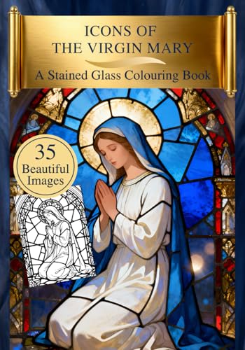 Icons Of The Virgin Mary: A Stained Glass Catholic Colouring Book for Adults with Visual References for Mindful Prayer and Relaxation Icons Of The Virgin Mary: A Stained Glass Catholic Colouring Book for Adults with Visual References for Mindful Prayer and Relaxation