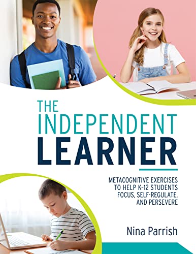 Independent Learner, The: Metacognitive Exercises to Help K–12 Students Focus, Self-Regulate, and Persevere (Teacher’s Guide to Implementing ... Strategies for Self-regulated Learning)