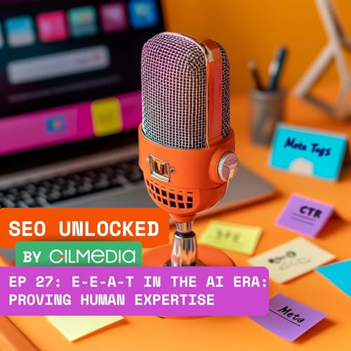 🟠 SEO Unlocked 🟠 EP 27: E-E-A-T in the AI Era: Proving Human Expertise