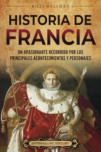 Historia de Francia: Un apasionante recorrido por los principales acontecimientos y personajes (Europa) (Spanish Edition)