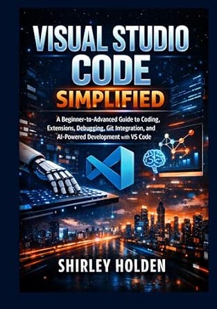 Visual Studio Code Simplified: A Beginner-to-Advanced Guide to Coding ...