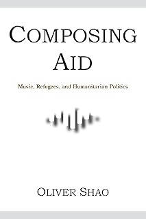 Composing Aid: Music, Refugees, and Humanitarian Politics (Activist Encounters in Folklore and Ethnomusicology)