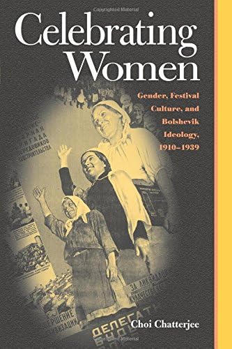 Celebrating Women: Gender, Festival Culture, and Bolshevik Ideology, 1910–1939 (Russian and East European Studies)