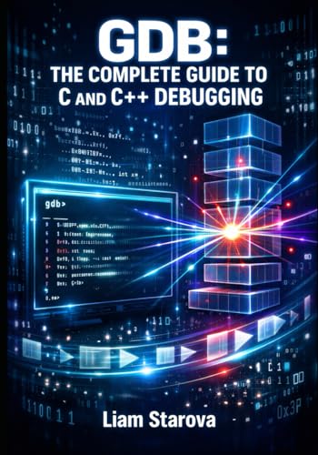 GDB: THE COMPLETE GUIDE TO C AND C++ DEBUGGING: Breakpoints, Watchpoints, Stack Frames, and Reverse Debugging for Software Engineers