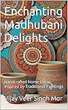 Enchanting Madhubani Delights: Handcrafted Home Decor Inspired by Traditional Paintings (Inspired Interiors: Celebrating Indian Art and Culture Book 25)