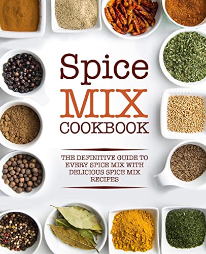 Spice Mix Cookbook: The Definitive Guide to Every Spice Mix with Delicious Spice Mix Recipes