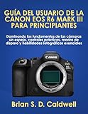 eos 1ds mark iii occasion  GUÍA DEL USUARIO DE LA CANON EOS R6 MARK III PARA PRINCIPIANTES: Dominando los fundamentos de las cámaras sin espejo, controles prácticos, modos de disparo y habilidades fotográficas esenciales