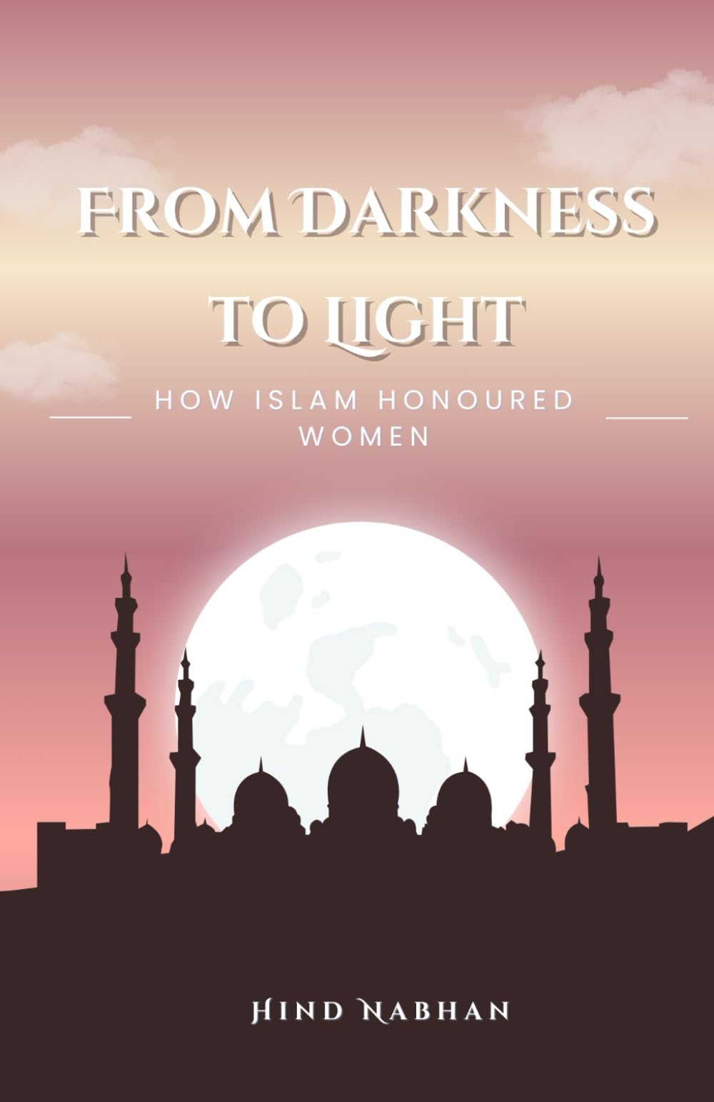 From Darkness to Light: How Islam Honoured Women: Inspiring Stories of Muslim Women and Islamic Values for Girls (Pearls of Light: Inspiring Women in Islam)