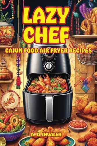 Lazy Chef: Cajun Food Air Fryer Quick & Easy Recipes: Authentic Delicious Louisiana Flavors & New Orleans Cuisine Made Effortless