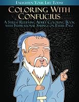 Coloring with Confucius: A Stress Relieving Adult Coloring Book with Inspirational Sayings on Every Page: Designs and Quotes to Enlighten the Lives of Everyone While you Relax B09DN39CJ7 Book Cover