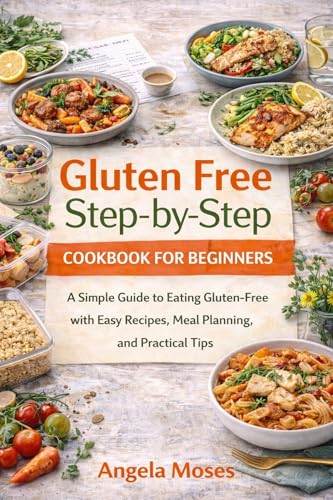 Gluten Free Step-by-Step Cookbook for Beginners : A Simple Guide to Eating Gluten-Free with Easy Recipes, Meal Planning, and Practical Tips