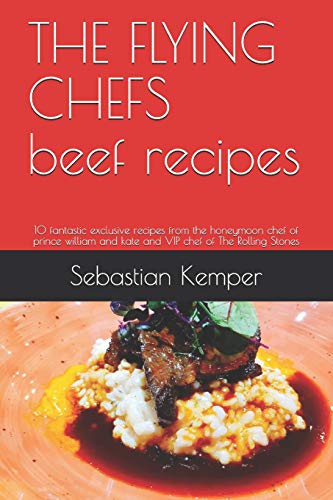 THE FLYING CHEFS beef recipes: 10 fantastic exclusive recipes from the honeymoon chef of prince william and kate and VIP chef of The Rolling Stones