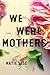 We Were Mothers: A Novel