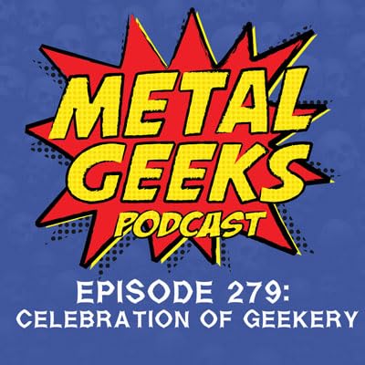 Metal Geeks 279: Celebration of Geekery