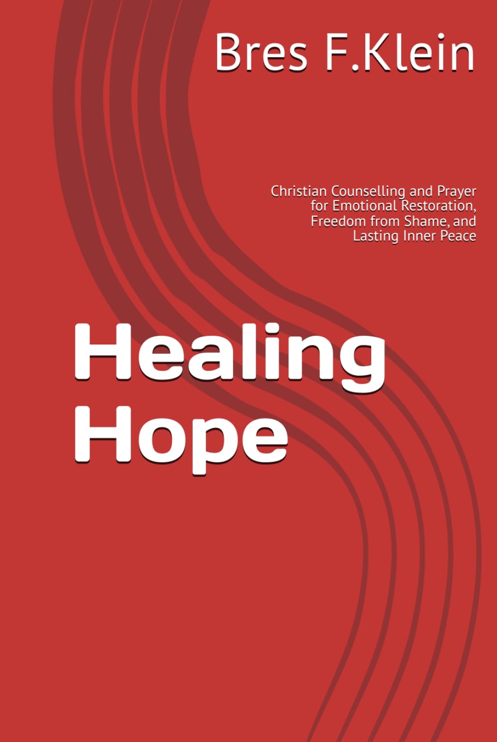 Healing Hope: Christian Counselling and Prayer for Emotional Restoration, Freedom from Shame, and Lasting Inner Peace