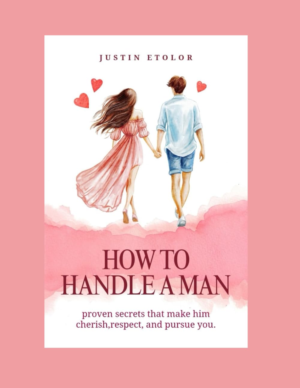 HOW TO HANDLE A MAN: PROVEN SECRETS THAT MAKE HIM CHERISH, RESPECT, AND PURSUE YOU