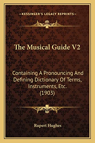 The Musical Guide V2: Containing A Pronouncing And Defining Dictionary Of Terms, Instruments, Etc. (1903)