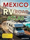 MEXICO RV ROAD ATLAS (Full-Color): New Edition – EXPLORE ICONIC RV ROUTES, SCENIC HIGHWAYS, TOP CAMPGROUNDS, AND HIDDEN GEMS ACROSS MEXICO FOR ADVENTUROUS TRAVELERS