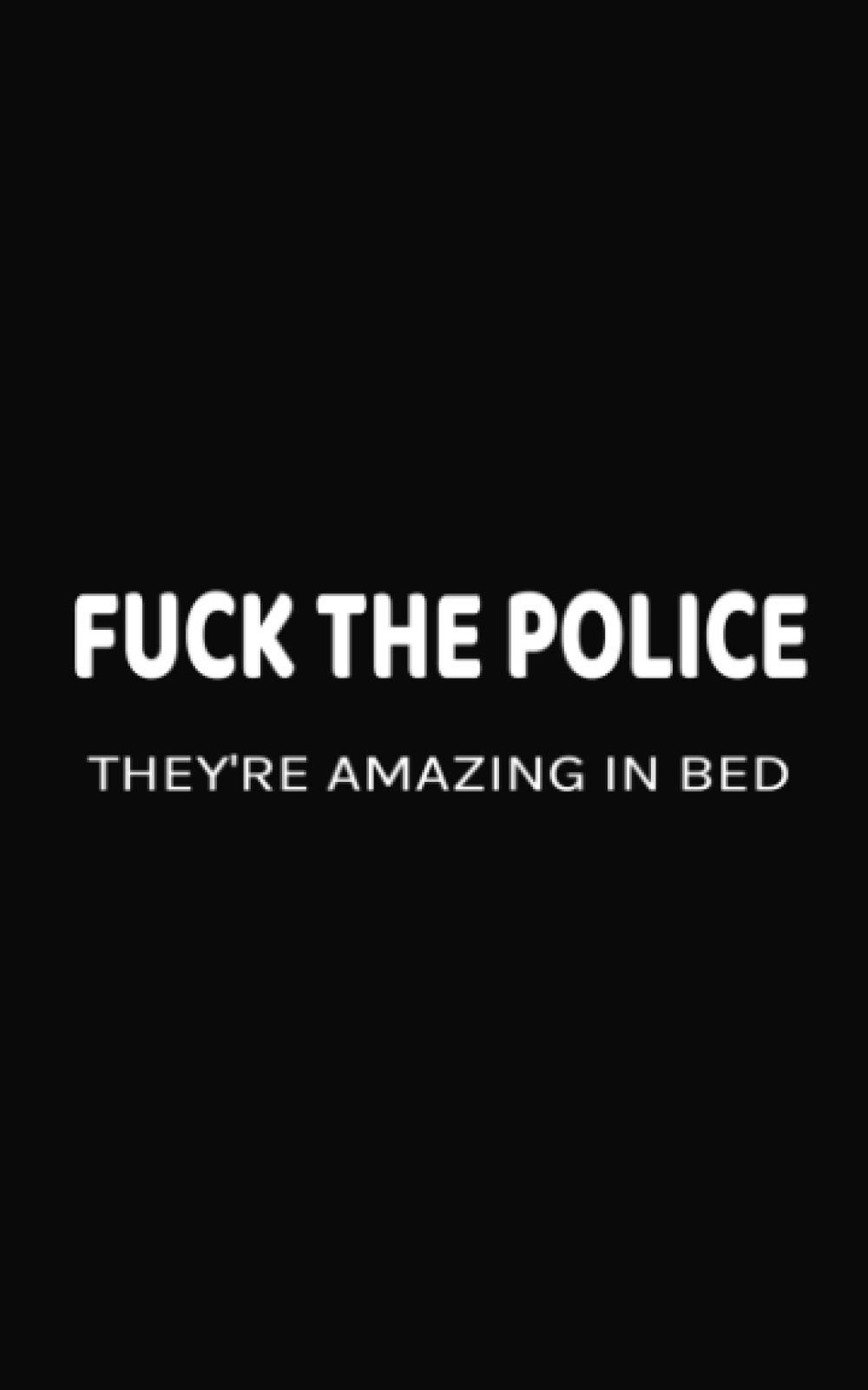 FUCK THE POLICE THEY'RE AMAZING IN BED: Funny 5 inch x 8 inch