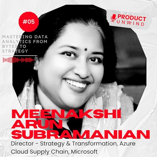 Product Unwind#05: Mastering Data Analytics from Bytes to Strategy by Meenakshi Arun Subramanian | Microsoft, HP, Women in Big Data India |