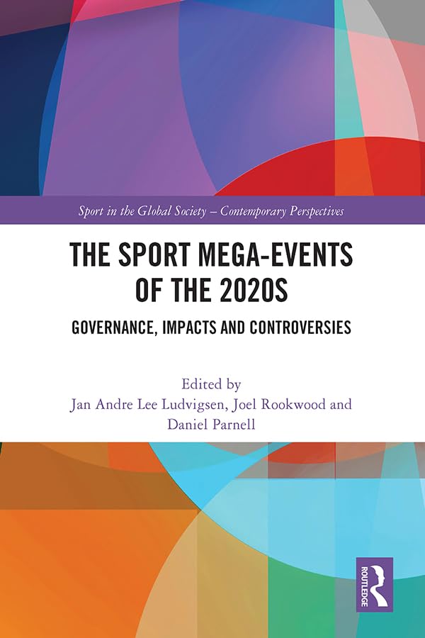 The Sport Mega-Events of the 2020s: Governance, Impacts and Controversies (Sport in the Global Society – Contemporary Perspectives)