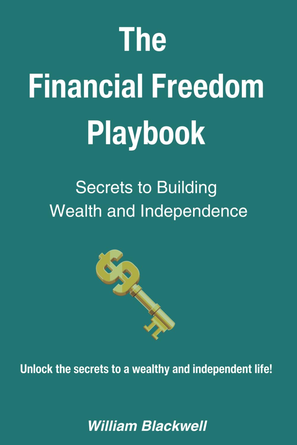 The Financial Freedom Playbook: Secrets to Building Wealth and Independence: Proven Strategies for Debt Management, Investing, and Achieving Financial Independence