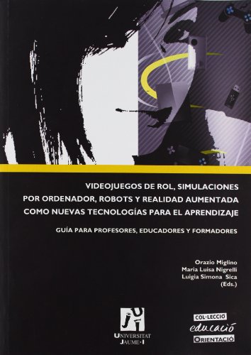 Videojuegos de rol, simulaciones por ordenador, robots y realidad aumentada como nuevas tecnologías para el aprendizaje: Guia para profesores, educadores y formadores: 2 (Educació)