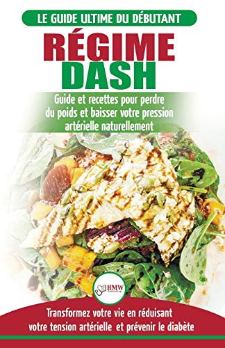 Régime Dash: Guide de régime pour les débutants pour réduire la pression artérielle, l'hypertension et des recettes éprouvées pour la perte de poids ... / Régime Dash French Book) (French Edition)