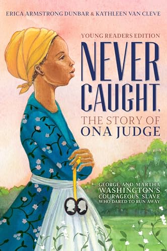 Never Caught, the Story of Ona Judge: George and Martha Washington’s Courageous Slave Who Dared to Run Away; Young Readers Edition