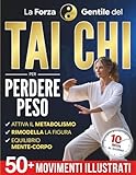La Forza Gentile del Tai Chi per Perdere Peso: La pratica quotidiana per ritrovare leggerezza, flessibilità e serenità in soli 10 minuti al giorno | Oltre 50 movimenti illustrati per principianti