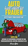 Auto leicht erklärt für Frauen. Jetzt packt Frau selbst an! Tipps für Autokauf, KFZ-Versicherung, Autofahrt mit Kind, Fahrzeugaufbereitung, Wartung, Pannenhilfe u.v.m.: Das Selbsthilfebuch für Frauen