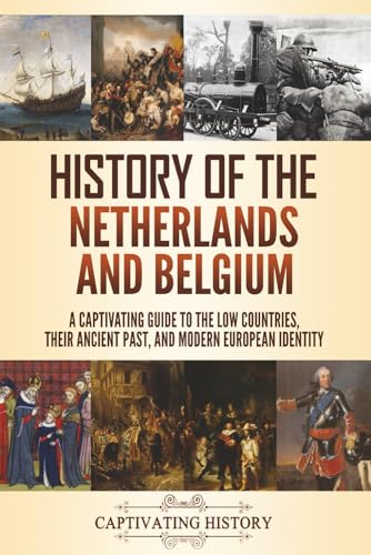 History of the Netherlands and Belgium: A Captivating Guide to the Low Countries, Their Ancient...