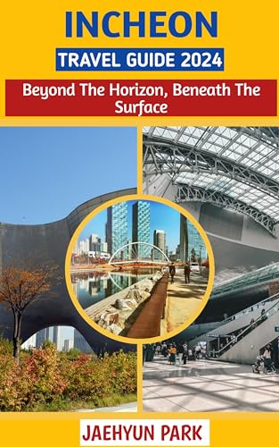 INCHEON TRAVEL GUIDE 2024: INCHEON: BEYOND THE HORIZON, BENEATH THE SURFACE (Journey Tales Book 3)