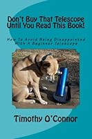 Don't Buy That Telescope Until You Read This Book!: How to avoid being disappointed with a beginner telescope 1511473282 Book Cover