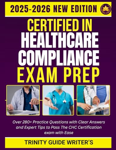 CERTIFIED IN HEALTHCARE COMPLIANCE EXAM PREP 2025-2026 STUDY GUIDE: Over 280+ Practice Questions with Clear Answers and Expert Tips to Pass The CHC Certification exam with Ease