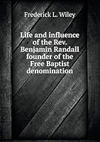 Life and Influence of the REV. Benjamin Randall Founder of the Free Baptist Denomination 5519321477 Book Cover