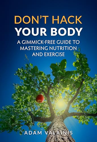 Don't Hack Your Body: A Gimmick-Free Guide to Mastering Nutrition and Exercise