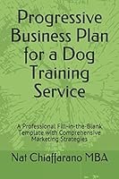 Progressive Business Plan for a Dog Training Service: A Professional Fill-in-the-Blank Template with Comprehensive Marketing Strategies 152092593X Book Cover