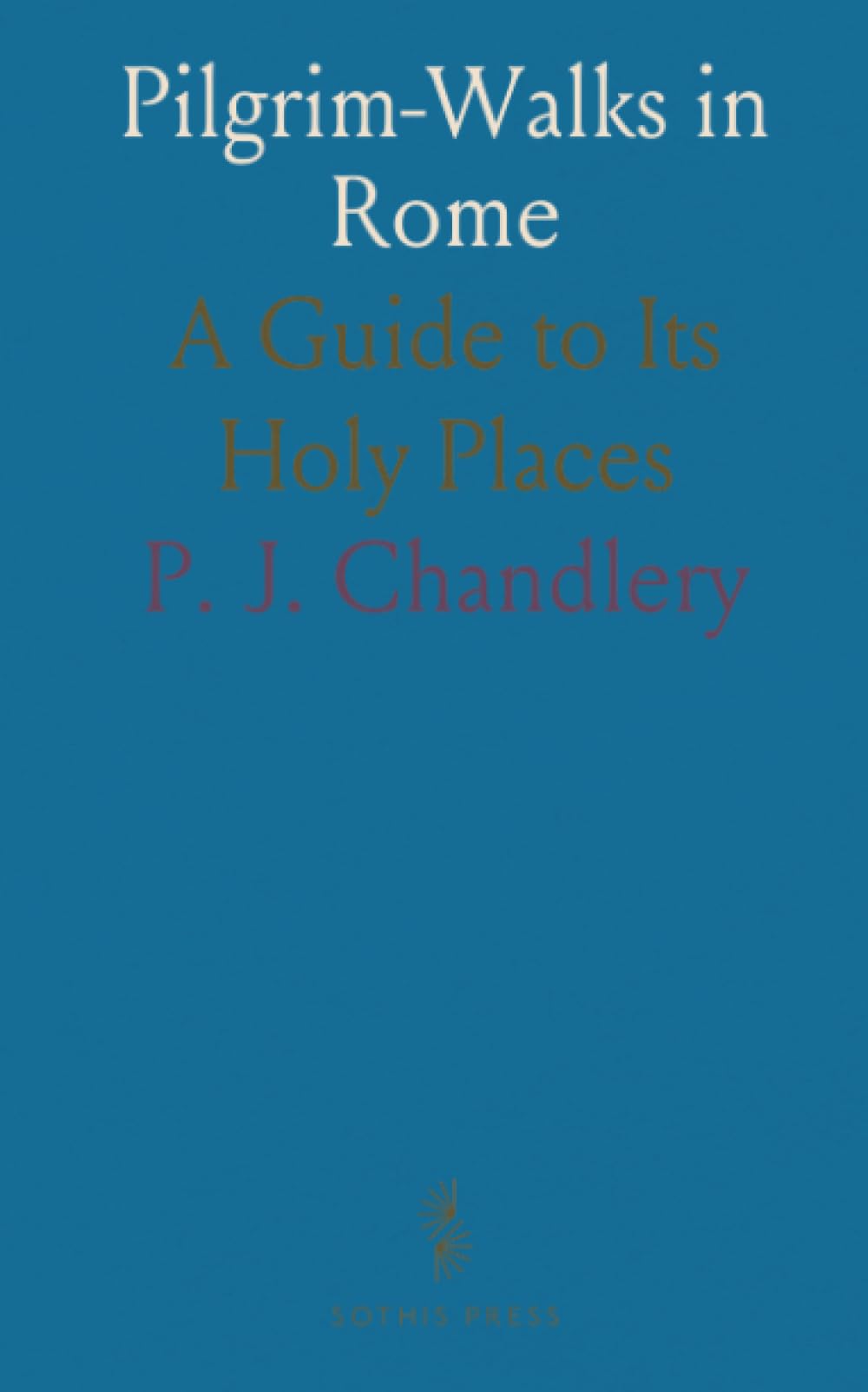 Pilgrim-Walks in Rome: A Guide to Its Holy Places