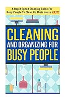 Cleaning and Organizing for Busy People - A Rapid Speed Cleaning Guide for Busy People to Clean Up Their House Fast! 1505489458 Book Cover